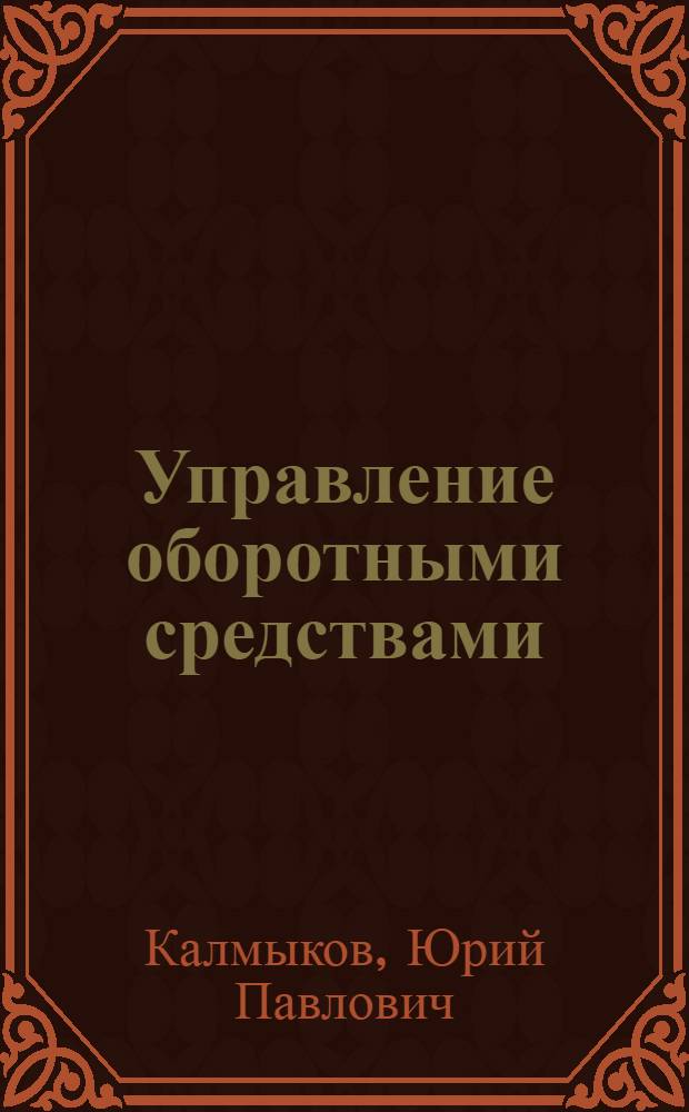 Управление оборотными средствами : (Опыт произв. об-ния ЗИЛ)
