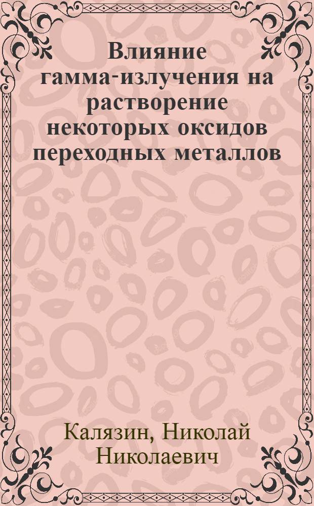 Влияние гамма-излучения на растворение некоторых оксидов переходных металлов : Автореф. дис. на соиск. учен. степ. канд. хим. наук : (02.00.09)