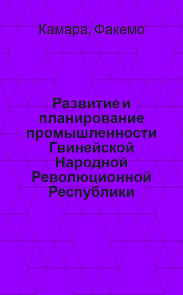 Развитие и планирование промышленности Гвинейской Народной Революционной Республики : Автореф. дис. на соиск. учен. степ. канд. экон. наук : (08.00.05)