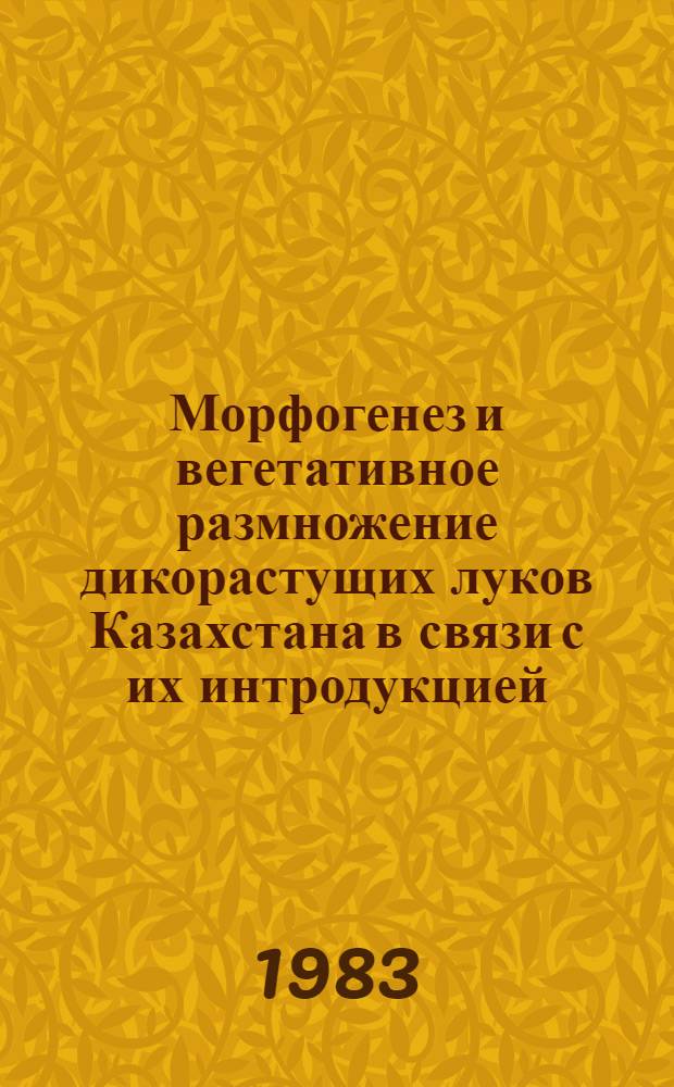 Морфогенез и вегетативное размножение дикорастущих луков Казахстана в связи с их интродукцией : Автореф. дис. на соиск. учен. степ. канд. биол. наук : (03.00.05)