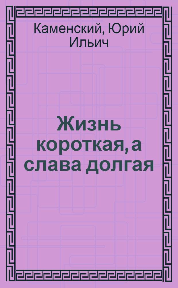 Жизнь короткая, а слава долгая : Докум. повесть : О Л.М. Доваторе