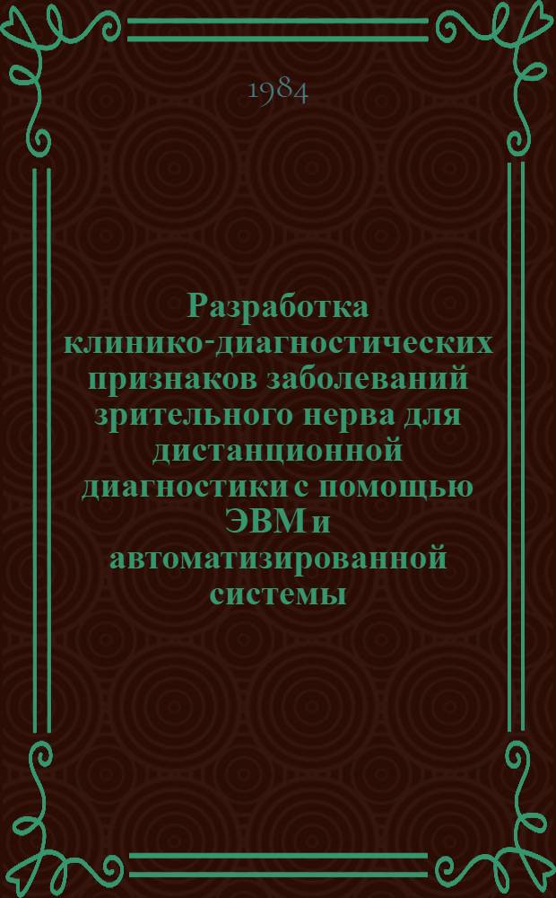 Разработка клинико-диагностических признаков заболеваний зрительного нерва для дистанционной диагностики с помощью ЭВМ и автоматизированной системы : Автореф. дис. на соиск. учен. степ. д-ра мед. наук : (14.00.08)
