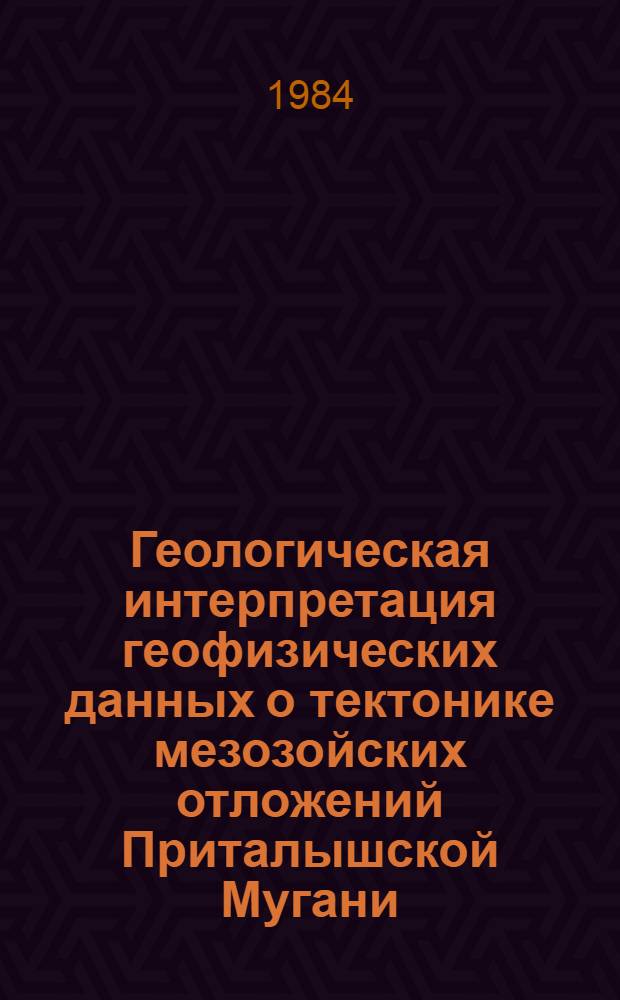 Геологическая интерпретация геофизических данных о тектонике мезозойских отложений Приталышской Мугани : Автореф. дис. на соиск. учен. степ. канд. геол.-минерал. наук : (04.00.12)