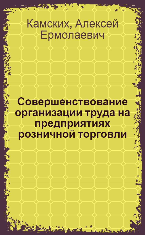 Совершенствование организации труда на предприятиях розничной торговли : Учеб. пособие для студентов всех фак