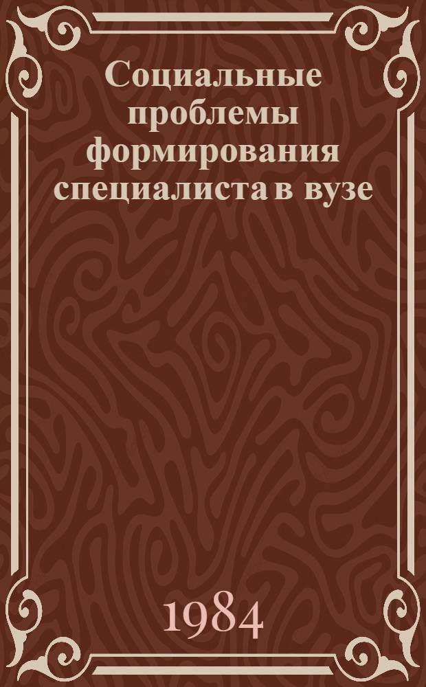 Социальные проблемы формирования специалиста в вузе : (На материалах конкрет.-социол. исслед. способа деятельности молодых инженеров)