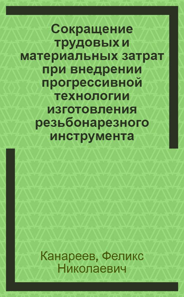 Сокращение трудовых и материальных затрат при внедрении прогрессивной технологии изготовления резьбонарезного инструмента