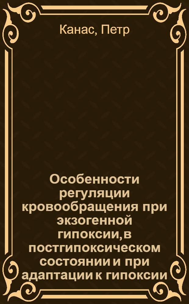 Особенности регуляции кровообращения при экзогенной гипоксии, в постгипоксическом состоянии и при адаптации к гипоксии : Автореф. дис. на соиск. учен. степ. канд. мед. наук : (14.00.16)