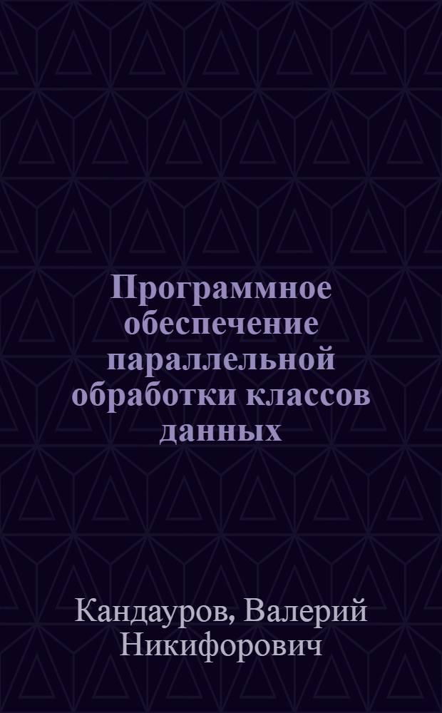 Программное обеспечение параллельной обработки классов данных : Автореф. дис. на соиск. учен. степ. канд. техн. наук : (01.01.10)