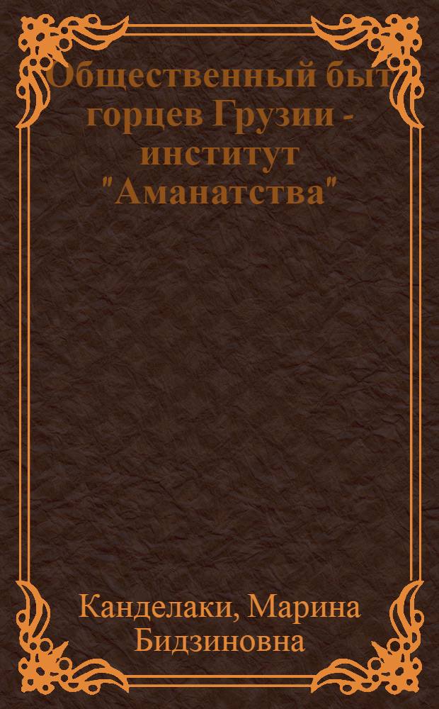 Общественный быт горцев Грузии - институт "Аманатства" : (По этнограф. материалам XIX - нач. XX вв.) : Автореф. дис. на соиск. учен. степ. канд. ист. наук : (07.00.07)