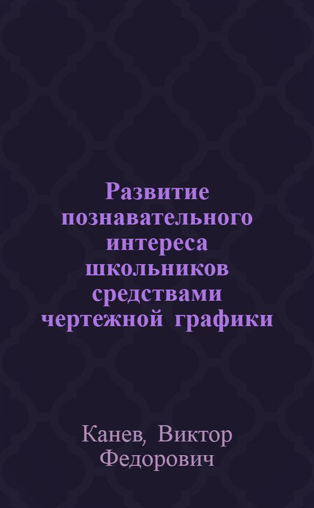 Развитие познавательного интереса школьников средствами чертежной графики : Автореф. дис. на соиск. учен. степ. канд. пед. наук : (13.00.02)