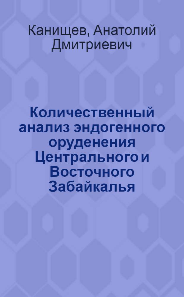 Количественный анализ эндогенного оруденения Центрального и Восточного Забайкалья : Автореф. дис. на соиск. учен. степ. д. г.-м. н
