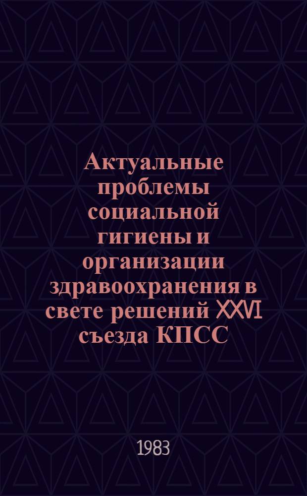 Актуальные проблемы социальной гигиены и организации здравоохранения в свете решений XXVI съезда КПСС : (Лекция)