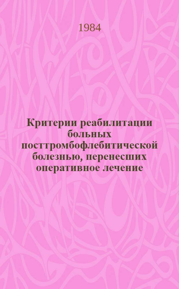 Критерии реабилитации больных посттромбофлебитической болезнью, перенесших оперативное лечение : Автореф. дис. на соиск. учен. степ. канд. мед. наук : (14.00.27)