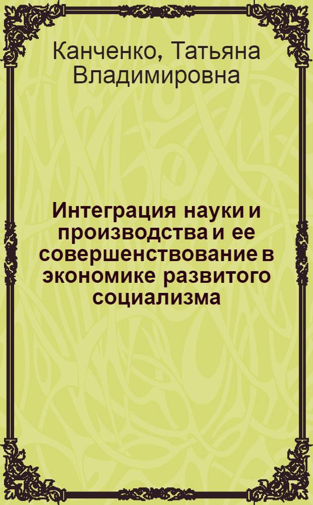 Интеграция науки и производства и ее совершенствование в экономике развитого социализма : (Политэкон. аспект) : Автореф. дис. на соиск. учен. степ. канд. экон. наук : (08.00.01)