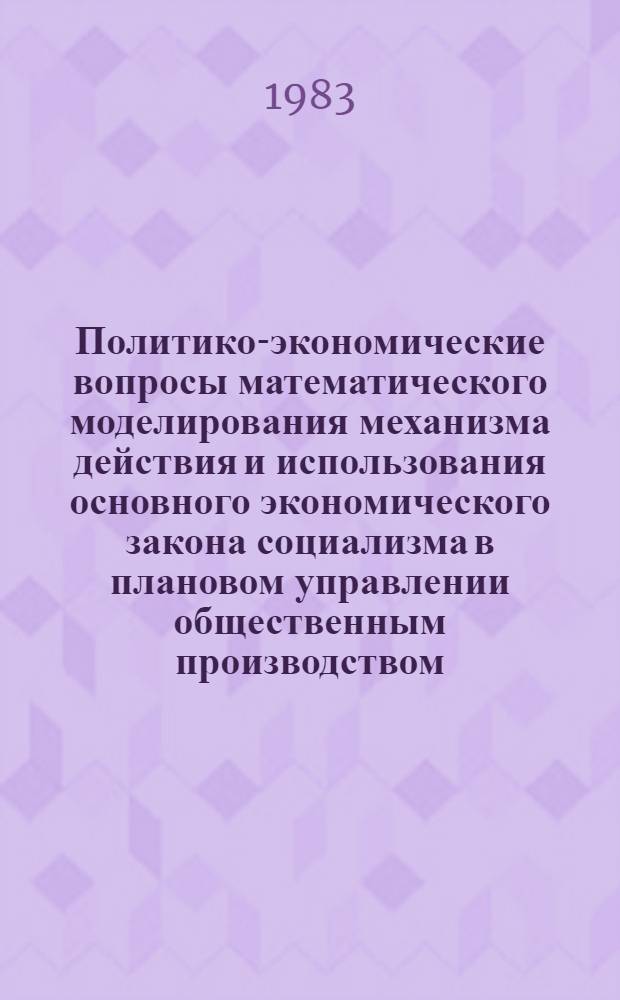 Политико-экономические вопросы математического моделирования механизма действия и использования основного экономического закона социализма в плановом управлении общественным производством : Автореф. дис. на соиск. учен. степ. к. э. н