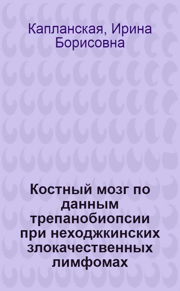 Костный мозг по данным трепанобиопсии при неходжкинских злокачественных лимфомах : Автореф. дис. на соиск. учен. степ. канд. мед. наук : (14.00.29)