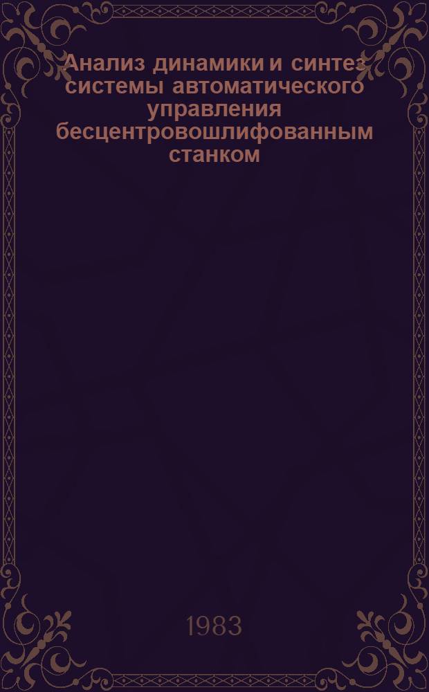 Анализ динамики и синтез системы автоматического управления бесцентровошлифованным станком : Автореф. дис. на соиск. учен. степ. канд. техн. наук : (05.02.18)