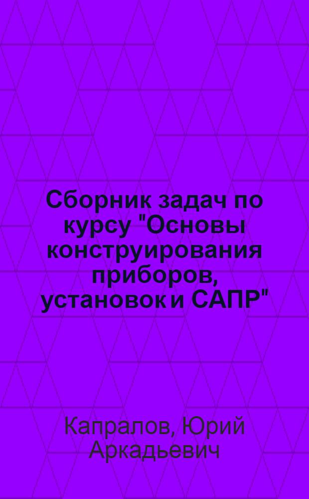 Сборник задач по курсу "Основы конструирования приборов, установок и САПР"