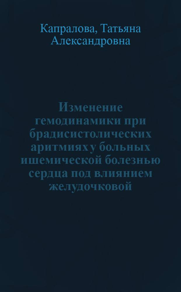 Изменение гемодинамики при брадисистолических аритмиях у больных ишемической болезнью сердца под влиянием желудочковой, бифокальной электрокардиостимуляции и лекарственного лечения : Автореф. дис. на соиск. учен. степ. канд. мед. наук : (14.00.06)