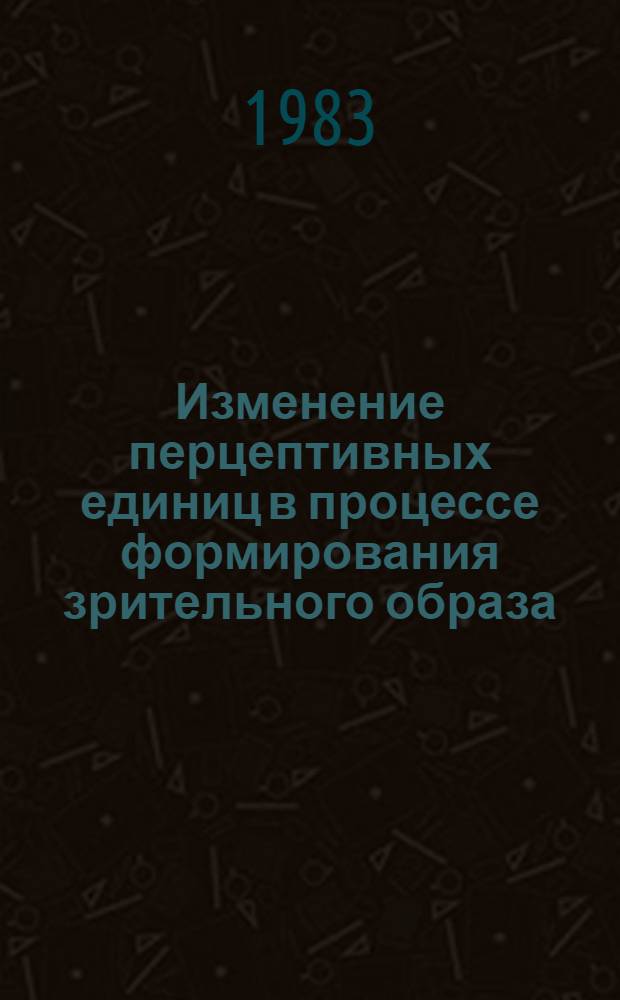 Изменение перцептивных единиц в процессе формирования зрительного образа : Автореф. дис. на соиск. учен. степ. канд. психол. наук : (19.00.03)