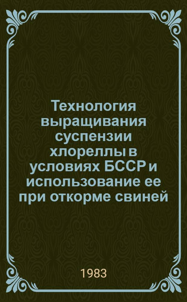 Технология выращивания суспензии хлореллы в условиях БССР и использование ее при откорме свиней : Автореф. дис. на соиск. учен. степ. канд. с.-х. наук : (06.02.02)