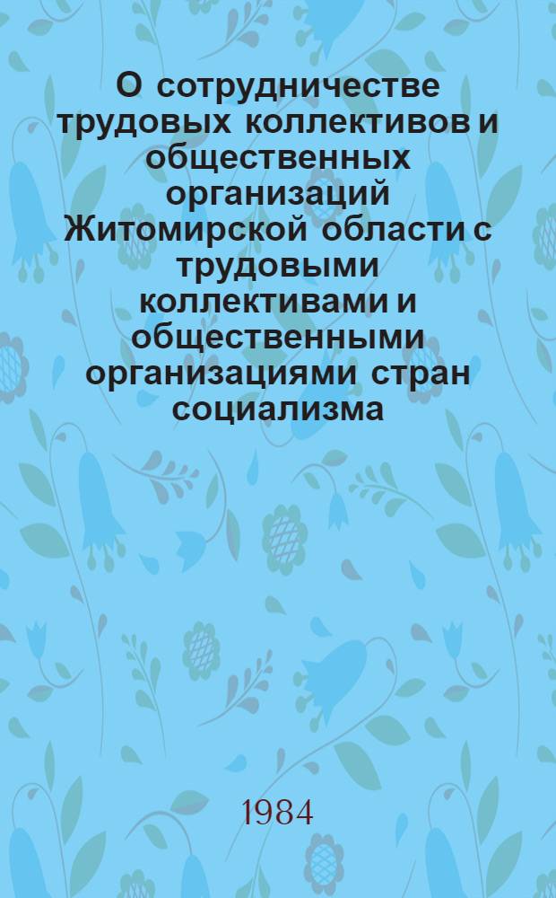 О сотрудничестве трудовых коллективов и общественных организаций Житомирской области с трудовыми коллективами и общественными организациями стран социализма : (Метод. материалы и рекомендации в помощь лектору-международнику)