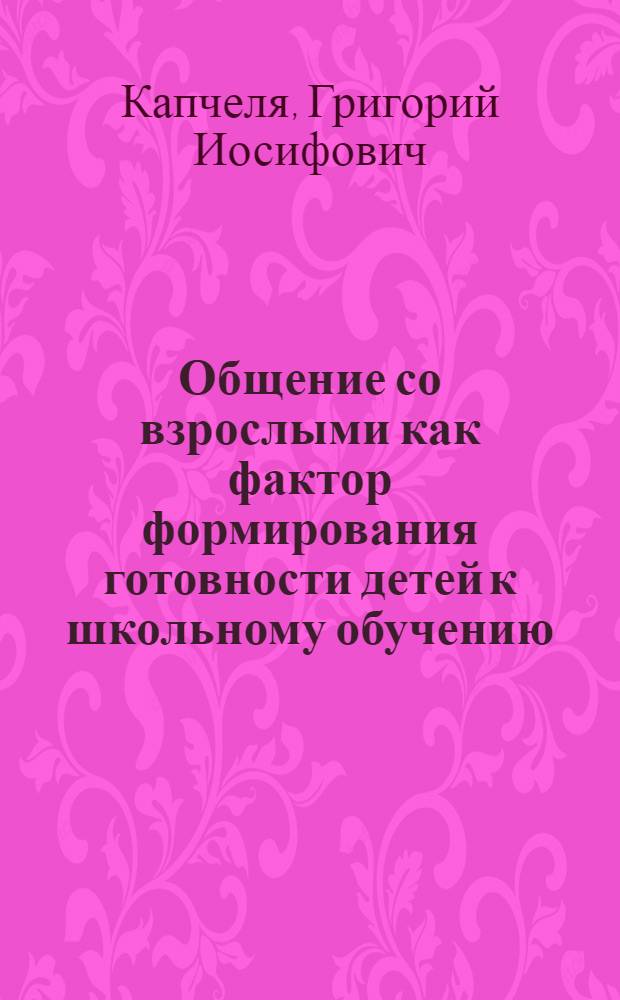 Общение со взрослыми как фактор формирования готовности детей к школьному обучению : Автореф. дис. на соиск. учен. степ. к. психол. н