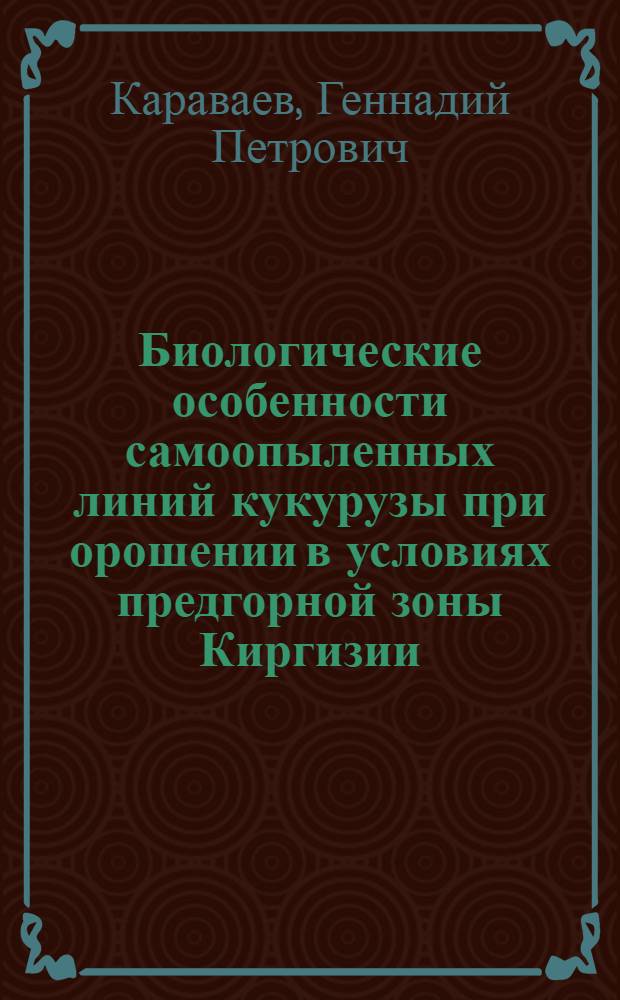 Биологические особенности самоопыленных линий кукурузы при орошении в условиях предгорной зоны Киргизии : Автореф. дис. на соиск. учен. степ. канд. с.-х. наук : (06.01.05)