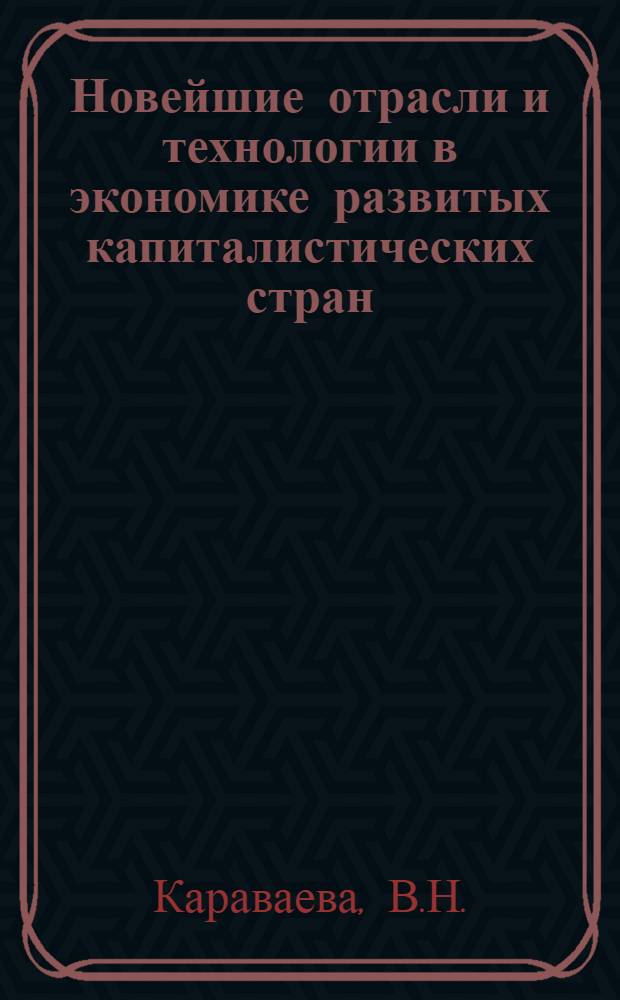 Новейшие отрасли и технологии в экономике развитых капиталистических стран : Обзор