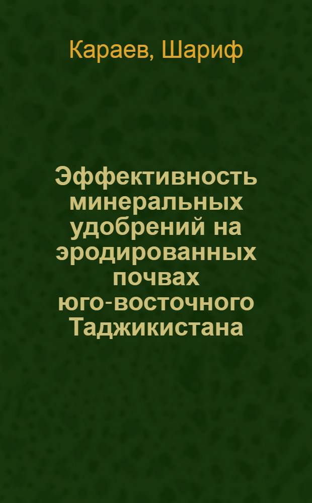 Эффективность минеральных удобрений на эродированных почвах юго-восточного Таджикистана : Автореф. дис. на соиск. учен. степ. канд. с.-х. наук : (06.01.04)