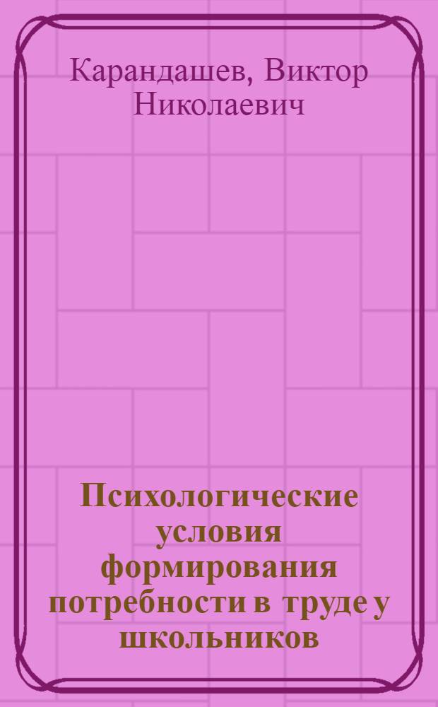 Психологические условия формирования потребности в труде у школьников : В сфере техн. труда : Автореф. дис. на соиск. учен. степ. канд. психол. наук : (19.00.07)