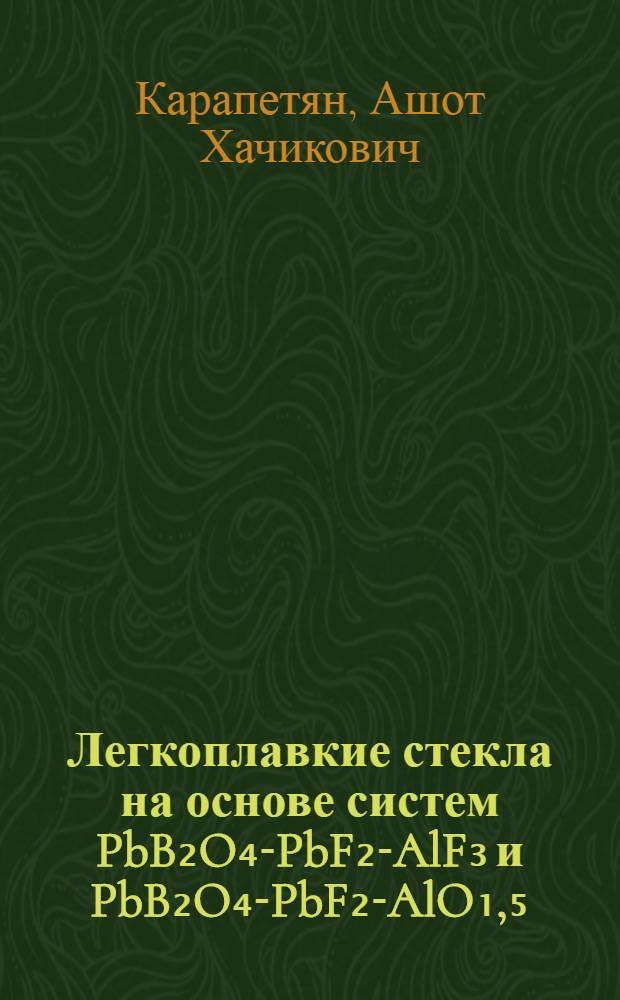 Легкоплавкие стекла на основе систем PbB₂O₄-PbF₂-AlF₃ и PbB₂O₄-PbF₂-AlO₁,₅ : Автореф. дис. на соиск. учен. степ. к. т. н