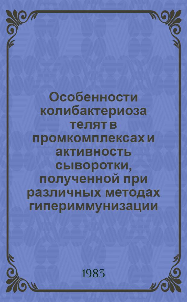 Особенности колибактериоза телят в промкомплексах и активность сыворотки, полученной при различных методах гипериммунизации : Автореф. дис. на соиск. учен. степ. к. вет. н