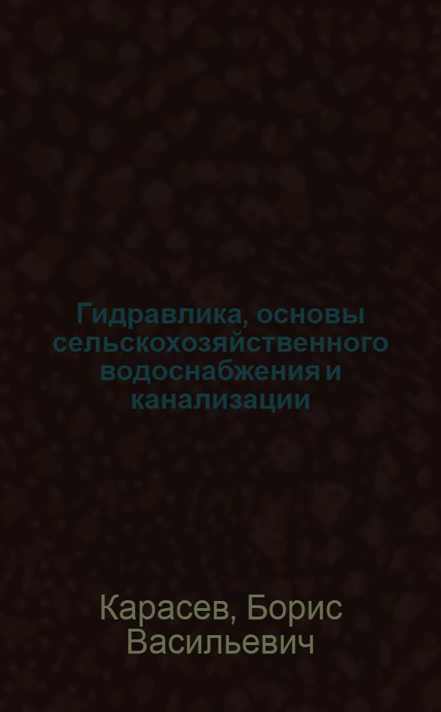 Гидравлика, основы сельскохозяйственного водоснабжения и канализации : Учеб. пособие для вузов по спец. 1205 "С.-х. стр-во"