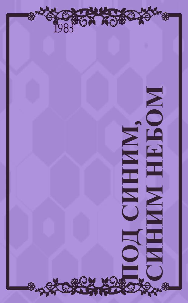 Под синим, синим небом : Ст., очерки, стихи