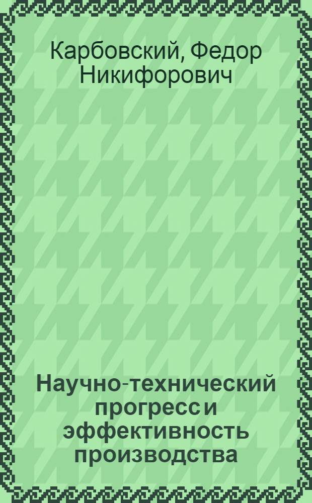 Научно-технический прогресс и эффективность производства : Учеб.-метод. пособие для специалистов и руководителей подразделений предприятий, обучающихся в системе экон. образования в отрасли