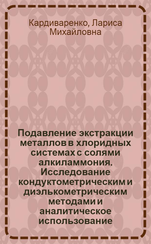 Подавление экстракции металлов в хлоридных системах с солями алкиламмония. Исследование кондуктометрическим и диэлькометрическим методами и аналитическое использование : Автореф. дис. на соиск. учен. степ. канд. хим. наук : (02.00.02; 02.00.01)