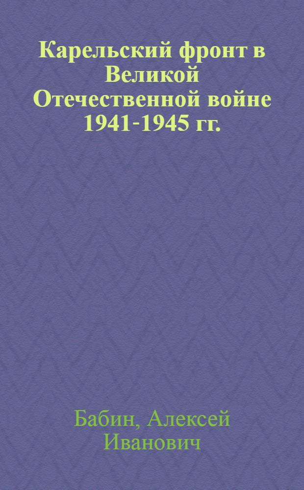Карельский фронт в Великой Отечественной войне 1941-1945 гг. : Воен.-ист. очерк