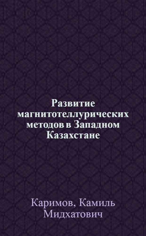 Развитие магнитотеллурических методов в Западном Казахстане : Автореф. дис. на соиск. учен. степ. канд. геол.-минерал. наук : (04.00.12)