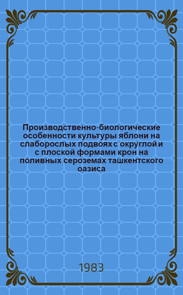 Производственно-биологические особенности культуры яблони на слаборослых подвоях с округлой и с плоской формами крон на поливных сероземах ташкентского оазиса : Автореф. дис. на соиск. учен. степ. канд. с.-х. наук