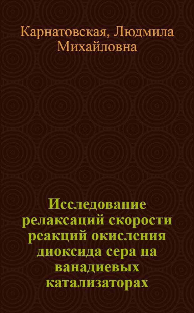 Исследование релаксаций скорости реакций окисления диоксида сера на ванадиевых катализаторах : Автореф. дис. на соиск. учен. степ. канд. хим. наук : (02.00.15)