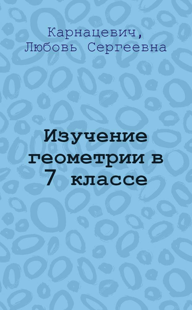 Изучение геометрии в 7 классе : Из опыта работы : Пособие для учителя