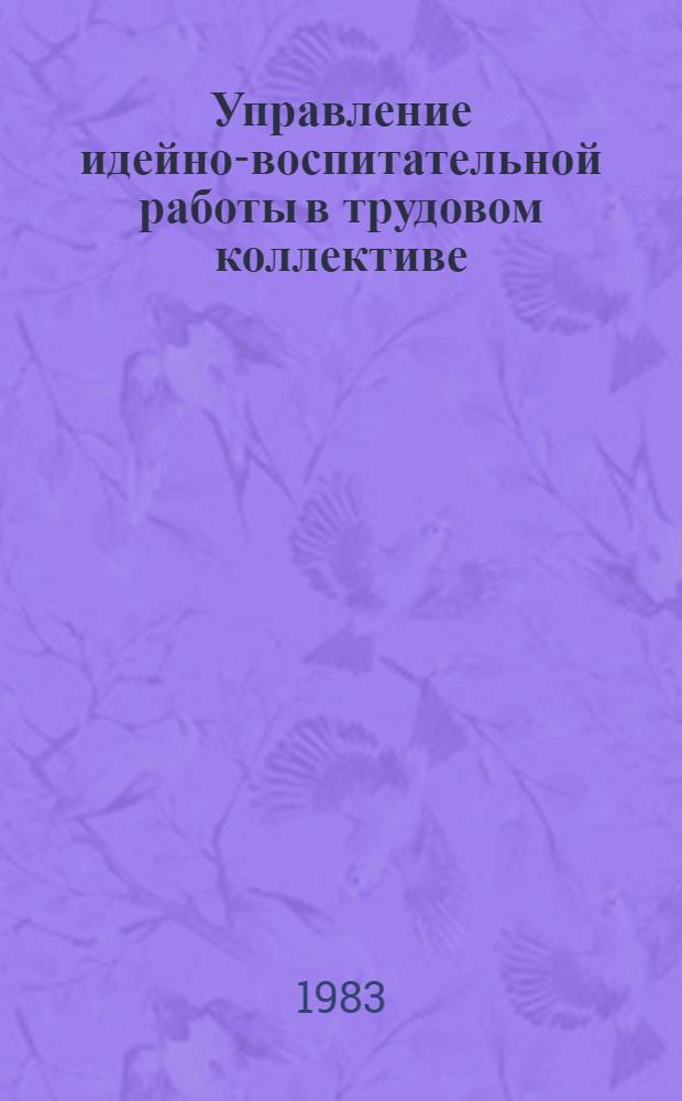 Управление идейно-воспитательной работы в трудовом коллективе : Автореф. дис. на соиск. учен. степ. канд. филос. наук : (09.00.02)
