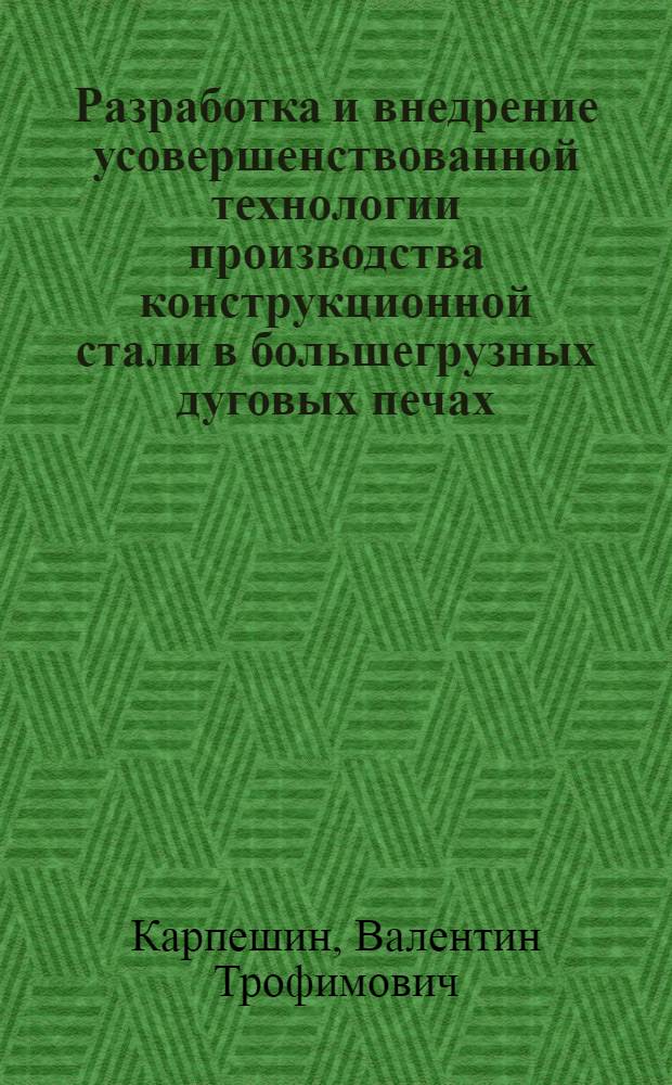 Разработка и внедрение усовершенствованной технологии производства конструкционной стали в большегрузных дуговых печах : Автореф. дис. на соиск. учен. степ. к. т. н
