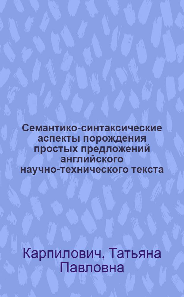Семантико-синтаксические аспекты порождения простых предложений английского научно-технического текста : Автореф. дис. на соиск. учен. степ. канд. филол. наук : (10.02.21)