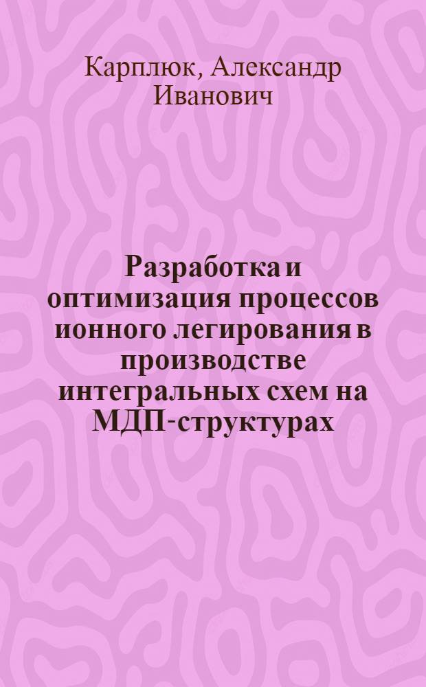 Разработка и оптимизация процессов ионного легирования в производстве интегральных схем на МДП-структурах : Автореф. дис. на соиск. учен. степ. к. т. н