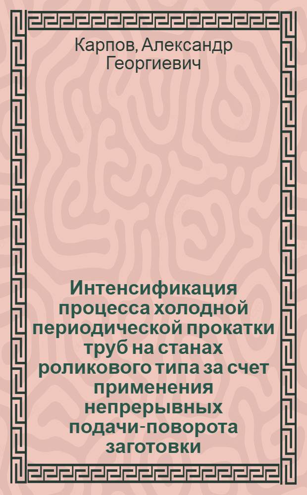 Интенсификация процесса холодной периодической прокатки труб на станах роликового типа за счет применения непрерывных подачи-поворота заготовки : Автореф. дис. на соиск. учен. степ. к. т. н