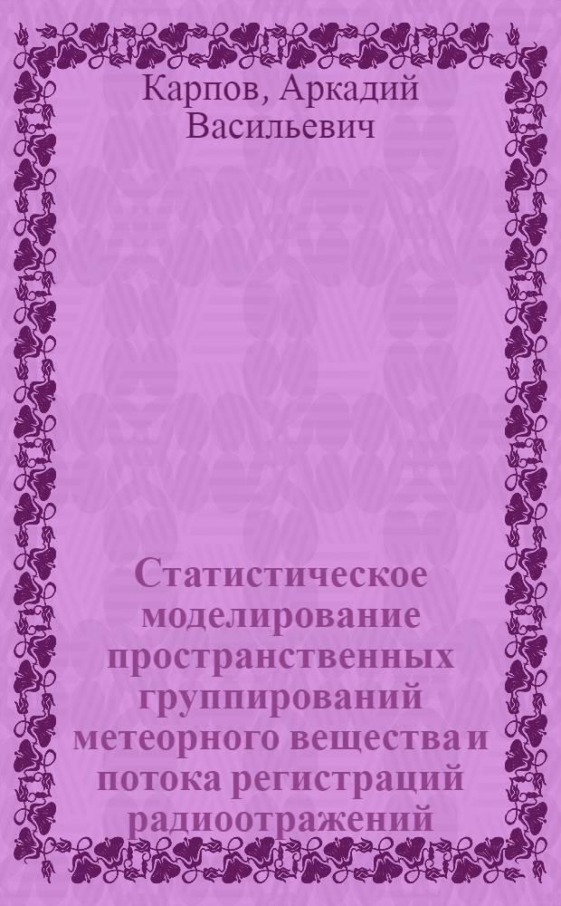 Статистическое моделирование пространственных группирований метеорного вещества и потока регистраций радиоотражений : Автореф. дис. на соиск. учен. степ. канд. физ.-мат. наук : (01.03.01)