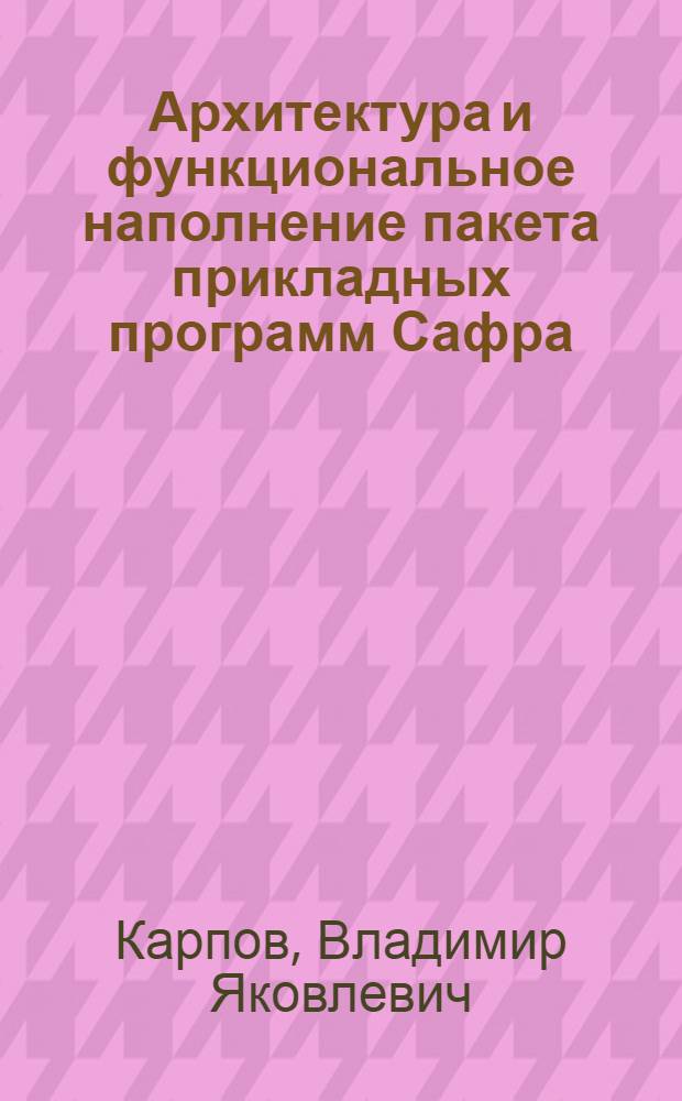 Архитектура и функциональное наполнение пакета прикладных программ Сафра : Автореф. дис. на соиск. учен. степ. д-ра физ.-мат. наук : (01.01.07)