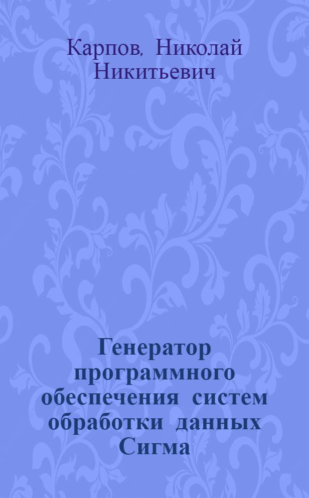 Генератор программного обеспечения систем обработки данных Сигма : Автореф. дис. на соиск. учен. степ. канд. техн. наук : (01.01.10)
